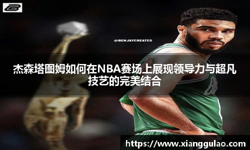 杰森塔图姆如何在NBA赛场上展现领导力与超凡技艺的完美结合